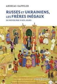 Title: Russes et Ukrainiens les frères inégaux du Moyen Âge à nos jours, Author: Andreas Kappeler