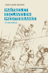 Title: Maitres et esclaves en Méditerranée Xe-XIXe siècle, Author: Jean-Claude Hocquet