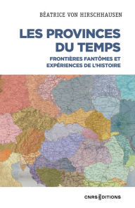 Title: Les Provinces du temps - Frontières fantômes et expériences de l'histoire, Author: Béatrice Von Hirschhausen