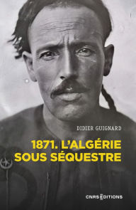 Title: 1871. L'Algérie sous séquestre - Une coupe dans le corps social (XIXe-XXe siècle), Author: Didier Guignard