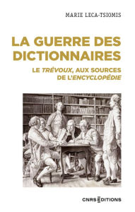 Title: La guerre des dictionnaires - Le Trévoux, aux sources de l'Encyclopédie, Author: Marie Leca-Tsiomis