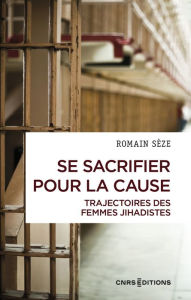 Title: Se sacrifier pour la cause - Trajectoires des femmes jihadistes, Author: Romain Seze