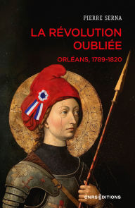 Title: La Révolution oubliée. Orléans, 1789-1820, Author: Pierre Serna