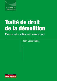 Title: Traité de droit de la démolition: Déconstruction et réemploi, Author: Jean-Louis Sablon