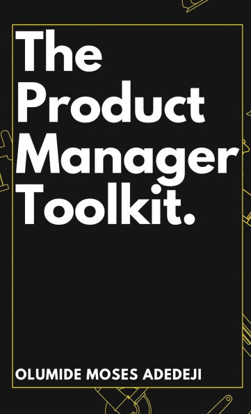 The Product Manager's Toolkit: Methods, Frameworks, and Practices for Success