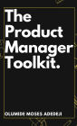 The Product Manager's Toolkit: Methods, Frameworks, and Practices for Success