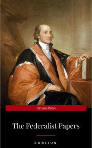 Title: The Federalist Papers by Publius Unabridged 1787 Original Version, Author: Publius