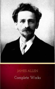 Title: James Allen - Complete Works: Get Inspired by the Master of the Self-Help Movement, Author: James Allen