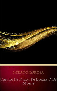 Title: Cuentos De Amor, de locura y de muerte, Author: Horacio Quiroga