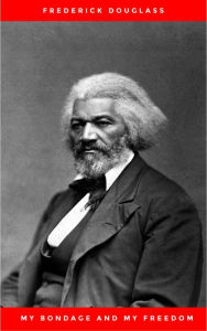 Title: My Bondage and My Freedom (1855),by Frederick Douglass and Dr. Jame M'Cune Smith: Part I.-Life as a Slave. Part II.-Life as a Freeman., Author: Frederick Douglass