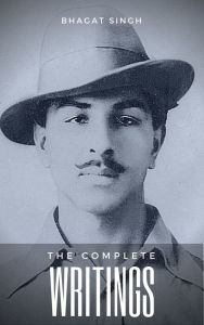 Title: The Complete Writings of Bhagat Singh (Indian Masterpieces): Why I am an Atheist, The Red Pamphlet, Introduction to Dreamland, Letter to Jaidev Gupta...and other works, Author: Bhagat Singh