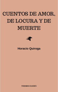 Title: Cuentos De Amor, de locura y de muerte, Author: Horacio Quiroga