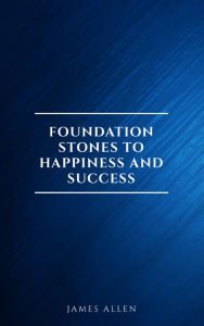 Title: Foundation Stones to Happiness and Success, Author: James Allen