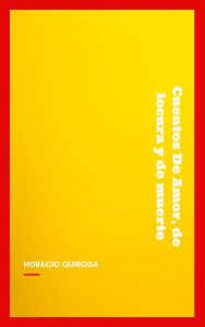 Title: Cuentos De Amor, de locura y de muerte, Author: Horacio Quiroga