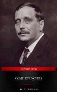 Title: The Complete Novels of H. G. Wells: Over 55 Works: The Time Machine, The Island of Doctor Moreau, The Invisible Man, The War of the Worlds, The History of Mr. Polly, The War in the Air and many more, Author: H. G. Wells