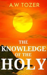 Title: The Knowledge of the Holy: The Attributes of God, Author: A. W. Tozer