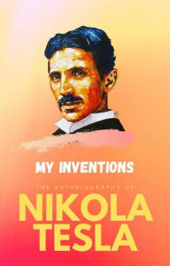 Title: My Inventions : The Autobiography of Nikola Tesla, Author: Nikola Tesla