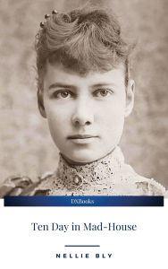 Title: Ten Day in Mad-House, Author: Nellie Bly