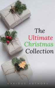 Title: The Ultimate Christmas Collection: 150+ authors & 400+ Christmas Novels, Stories, Poems, Carols & Legends, Author: George Ade