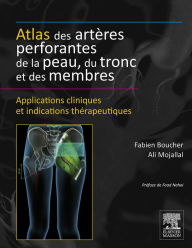 Title: Atlas des artères perforantes de la peau, du tronc et des membres: Applications cliniques et indications thérapeutiques, Author: Fabien Boucher