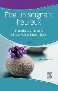Title: Être un soignant heureux: Fluidifier les relations et apprivoiser les émotions, Author: Claudine Carillo