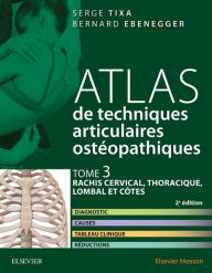Title: Atlas de techniques articulaires ostéopathiques. Tome 3 : rachis cervical, thoracique, lombal et côtes: Diagnostic, causes, tableau clinique, réductions, Author: Serge Tixa