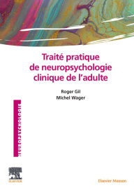 Title: Traité pratique de neuropsychologie clinique de l'adulte: Evaluation et revalidation, Author: Roger Gil