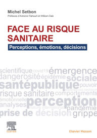 Title: Face au risque sanitaire: Perceptions, émotions, décisions, Author: Michel Setbon