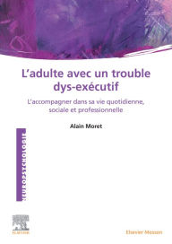 Title: L'Adulte avec un trouble dys-exécutif: L'accompagner dans sa vie quotidienne, sociale et professionnelle, Author: Alain Moret