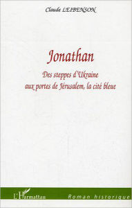 Title: Jonathan: Des steppes d'Ukraine aux portes de Jérusalem, la cité bleue, Author: Claude Leibenson