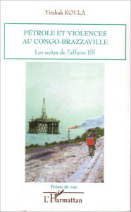 Title: Pétrole et violences au Congo-Brazzaville: Les suites de l'affaire Elf, Author: Yitzhak Koula