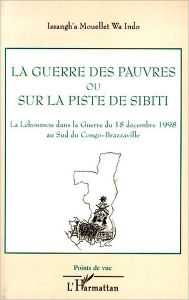 Title: La guerre des pauvres ou sur la piste de Sibiti: La Lékoumou dans la Guerre du 18 décembre 1998 au Sud du Congo-Brazzaville, Author: Issangh'A Mouellet Wa Indo