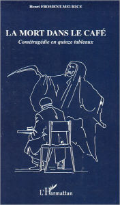 Title: La mort dans le café: Cométragédie en quinze tableaux, Author: Henri Froment-Meurice