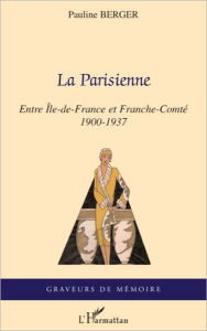 Title: La Parisienne: Entre Île-de-France et Franche-Comté - 1900-1937, Author: Pauline Berger