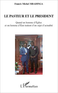 Title: Le pasteur et le président: Quand un homme d'Eglise et un homme d'Etat traitent d'un sujet d'actualité, Author: Francis Michel Mbadinga