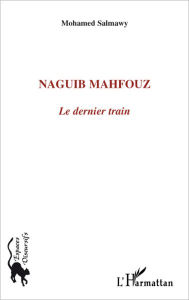 Title: Naguib Mahfouz: Le dernier train, Author: Mohamed Salmawy