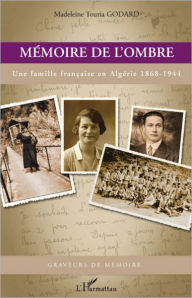 Title: Mémoire de l'ombre: Une famille française en Algérie 1868-1944, Author: Madeleine Touria Godard