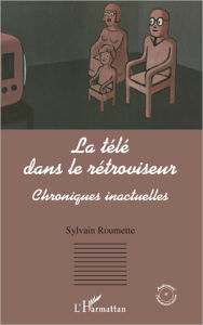 Title: La télé dans le rétroviseur: Chroniques inactuelles, Author: Sylvain Roumette