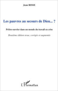 Title: Les pauvres au secours de Dieu... ?: Prêtre-ouvrier dans un monde du travail en crise - (Deuxième édition revue, corrigée et augmentée), Author: Jean Risse