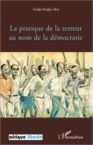 Title: La pratique de la terreur au nom de la démocratie, Author: Fodjo Kadjo Abo