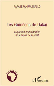 Title: Les Guinéens de Dakar: Migration et intégration en Afrique de l'Ouest, Author: Papa Ibrahima DIALLO