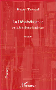 Title: La Désobéissance: Ou la Symphonie inachevée - Roman, Author: Hugues Thouand