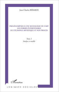 Title: Prolégomènes à une sociologie de l'art les formes élémentaires de l'échange artistique et son procès: Tome 2- Analyse et modèle, Author: Jean-Charles Berardi