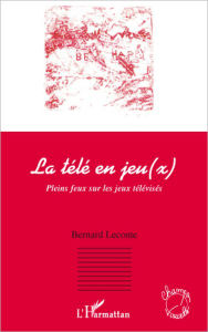 Title: La télé en jeu(x): Pleins feux sur les jeux télévisés, Author: Bernard Leconte