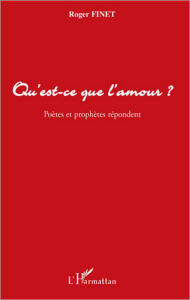 Title: Qu'est-ce que l'amour ?: Poètes et prophètes répondent, Author: Roger Finet