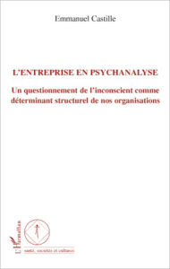 Title: L'entreprise en psychanalyse: Un questionnement de l'inconscient comme déterminant structurel de nos organisations, Author: Emmanuel Castille