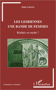 Title: Les lesbiennes une bande de femmes: Réalités ou mythe?, Author: Alain Lefevre