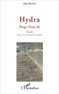 Title: Hydra. Eloge d'une île: Suivi de - Sous vive escorte des lézards, Author: Alain Roger