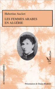 Title: Les femmes arabes en Algérie: - Présentation de Denise Brahimi avec la collaboration de Roger Little, Author: Hubertine Auclert