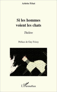 Title: Si les hommes voient les chats: Théâtre, Author: Arlette Fétat